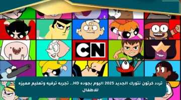 تردد كرتون نتورك الجديد 2025 اليوم بجودة HD.. تجربة ترفيه وتعليم مميزة للأطفال